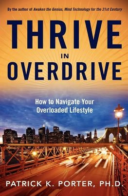 Thrive In Overdrive: How to Navigate Your Overloaded Lifestyle by Porter Ph. D., Patrick K.