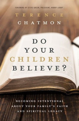 Do Your Children Believe?: Becoming Intentional about Your Family's Faith and Spiritual Legacy by Chatmon, Terence