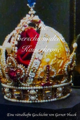 Die verschwundene Kaiserkrone: Eine rätselhafte Geschichte by Hucek, Gernot