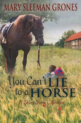 You Can't Lie to a Horse: A Short Story Collection by Sleeman Grones, Mary