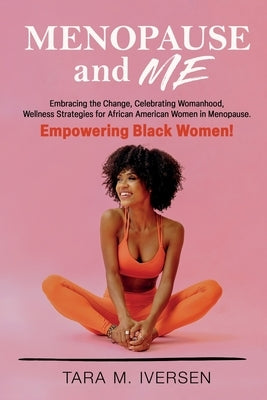 Menopause and Me: Embracing the Change, Celebrating Womanhood, Wellness Strategies for African American Women in Menopause. Empowering B by M. Iversen, Tara