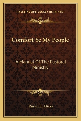 Comfort Ye My People: A Manual Of The Pastoral Ministry by Dicks, Russell L.