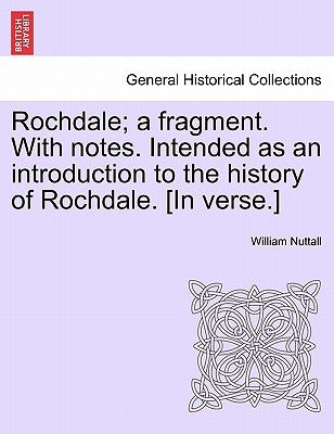 Rochdale; A Fragment. with Notes. Intended as an Introduction to the History of Rochdale. [In Verse.] by Nuttall, William