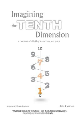Imagining the Tenth Dimension: A New Way of Thinking about Time and Space by Bryanton, Rob