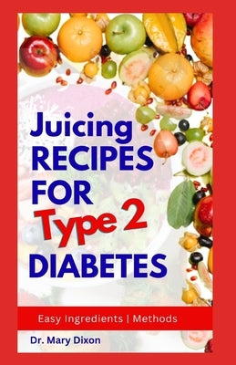 Juicing Recipes for Type 2 Diabetes: Learn How to Make Low Sugar Diet Drinks to Manage Diabetic Complications by Dixon, Mary
