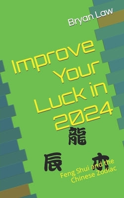 Improve Your Luck in 2024: Feng Shui and the Chinese Zodiac by Law, Bryan