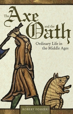 The Axe and the Oath: Ordinary Life in the Middle Ages by Fossier, Robert