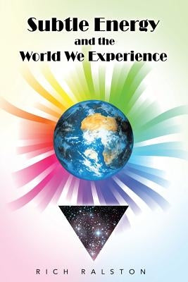 Subtle Energy and the World We Experience by Ralston, Rich