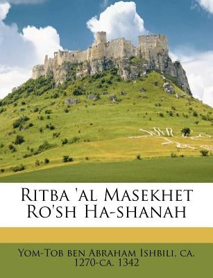 Ritba 'al Masekhet Ro'sh Ha-Shanah by Yom-Tob Ben Abraham Ishbili, Ca 1270-Ca
