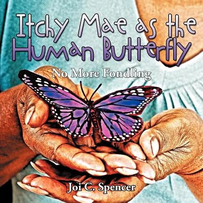 Itchy Mae as the Human Butterfly: No More Fondling by Spencer, Joi C.
