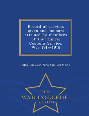 Record of Services Given and Honours Attained by Members of the Chinese Customs Service, War 1914-1918 - War College Series by China Hai Guan Zong Shui Wu Si Shu