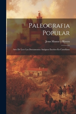 Paleografia Popular: Arte De Leer Los Documentos Antiguos Escritos En Castellano by Jesus Munoz Y Rivero