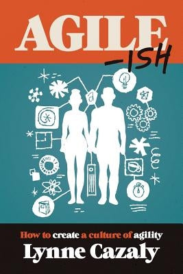Agile-ish: How to create a culture of agility by Cazaly, Lynne