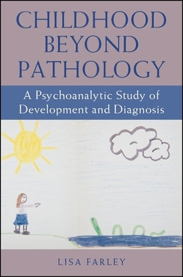 Childhood beyond Pathology: A Psychoanalytic Study of Development and Diagnosis by Farley, Lisa