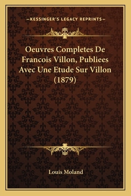 Oeuvres Completes De Francois Villon, Publiees Avec Une Etude Sur Villon (1879) by Moland, Louis
