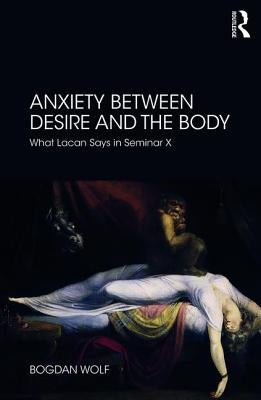Anxiety Between Desire and the Body: What Lacan Says in Seminar X by Wolf, Bogdan