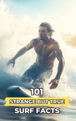 101 Strange But True Surf Facts: Incredible and Surprising Events by Brothers, VC