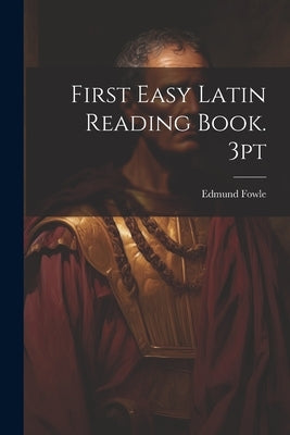 First Easy Latin Reading Book. 3pt by Fowle, Edmund