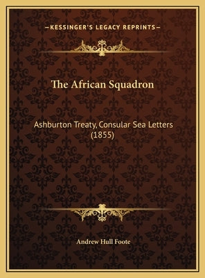 The African Squadron: Ashburton Treaty, Consular Sea Letters (1855) by Foote, Andrew Hull