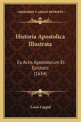 Historia Apostolica Illustrata: Ex Actis Apostolorum Et Epistolis (1634) by Cappel, Louis