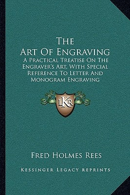 The Art Of Engraving: A Practical Treatise On The Engraver's Art, With Special Reference To Letter And Monogram Engraving by Rees, Fred Holmes