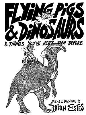 Flying Pigs & Dinosaurs & Things You've Never Seen Before by Estes, Brian