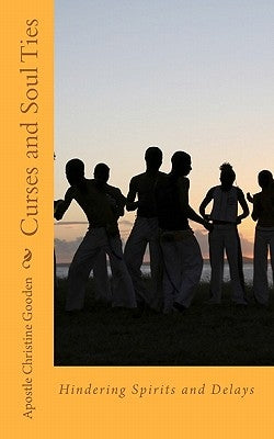 Curses and Soul Ties: Hindering Spirits and Delays by Gooden, Apostle Christine