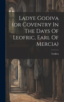 Ladye Godiva (or Coventry In The Days Of Leofric, Earl Of Mercia) by (Lady )., Godiva