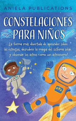 Constelaciones para niños: ¡La forma más divertida de aprender sobre las estrellas, descubrir la magia del sistema solar y observar los astros co by Publications, Aniela