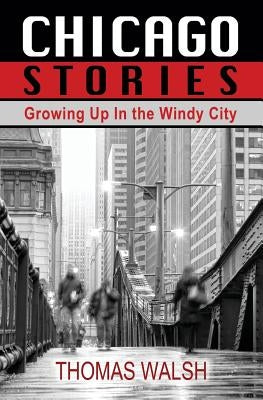 Chicago Stories - Growing Up in the Windy City by Walsh, Thomas