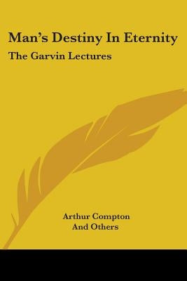 Man's Destiny In Eternity: The Garvin Lectures by Compton, Arthur