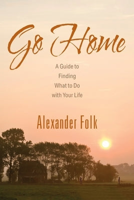 Go Home: A Guide to Achieving Your Goals While Dealing with Life's Inconveniences by Folk, Alexander