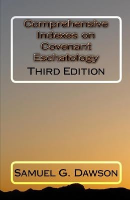 Comprehensive Indexes on Covenant Eschatology: Third Edition by Dawson, Samuel G.