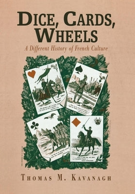 Dice, Cards, Wheels: A Different History of French Culture by Kavanagh, Thomas M.
