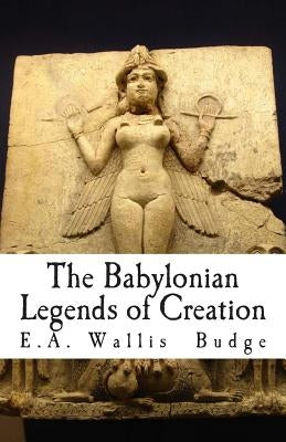 The Babylonian Legends of Creation by Budge, E. a. Wallis