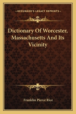 Dictionary Of Worcester, Massachusetts And Its Vicinity by Rice, Franklin Pierce
