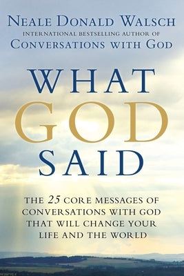 What God Said: The 25 Core Messages of Conversations with God That Will Change Your Life and the World by Walsch, Neale Donald
