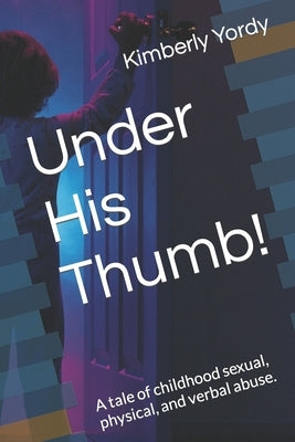 Under His Thumb!: A tale of childhood sexual, physical, and verbal abuse. by Tower, Sam