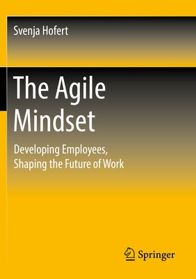 The Agile Mindset: Developing Employees, Shaping the Future of Work by Hofert, Svenja