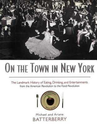 On the Town in New York: The Landmark History of Eating, Drinking, and Entertainments from the American Revolution to the Food Revolution by Batterberry, Michael