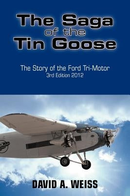 The Saga of the Tin Goose: The Story of the Ford Tri-Motor 3rd Edition 2012 by Weiss, David A.