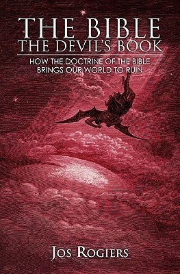 The Bible, The Devil's Book: How the Doctrine of the Bible Brings our World to Ruin by Rogiers, Jos