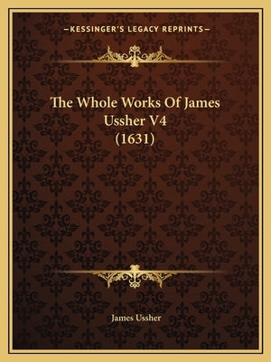 The Whole Works Of James Ussher V4 (1631) by Ussher, James