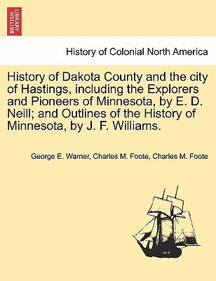 History of Dakota County and the city of Hastings, including the Explorers and Pioneers of Minnesota, by E. D. Neill; and Outlines of the History of M by Warner, George E.