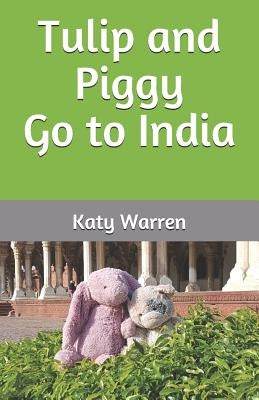Tulip and Piggy Go to India by Warren, Katy
