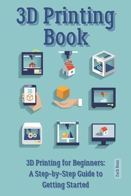 3D Printing Book: "3D Printing for Beginners: A Step-by-Step Guide to Getting Started" by Ross, Zack
