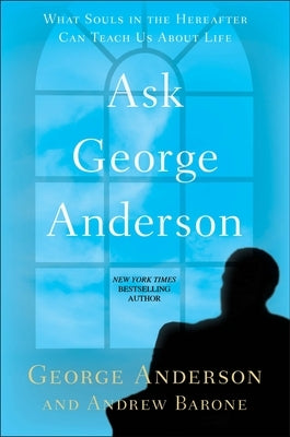 Ask George Anderson: What Souls in the Hereafter Can Teach Us About Life by Anderson, George