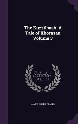 The Kuzzilbash. A Tale of Khorasan Volume 3 by Fraser, James Baillie