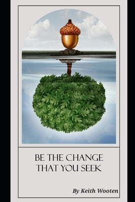 Be The Change That You Seek by Wooten, Keith Jerome