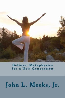 Believe: Metaphysics for a New Generation: Based on "Dare to Believe!" by May Rowland by Meeks Jr, John Louis